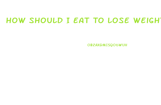 How Should I Eat To Lose Weight