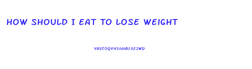 How Should I Eat To Lose Weight