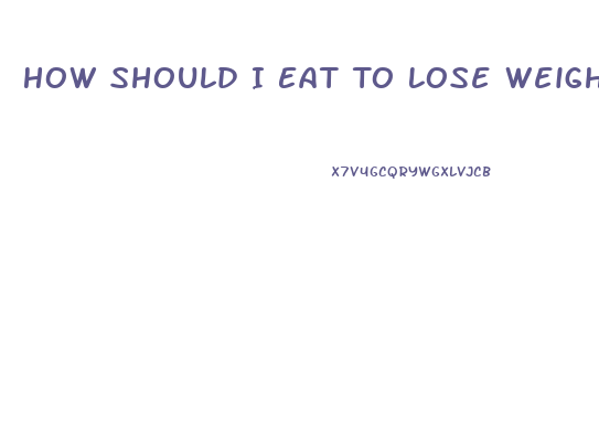 How Should I Eat To Lose Weight