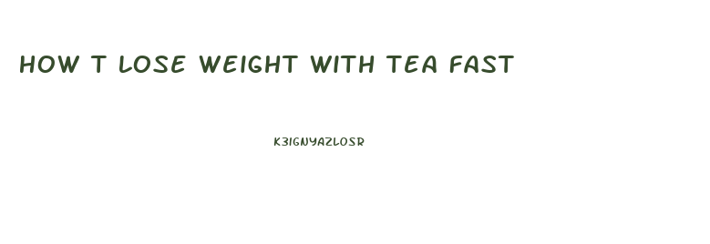 How T Lose Weight With Tea Fast