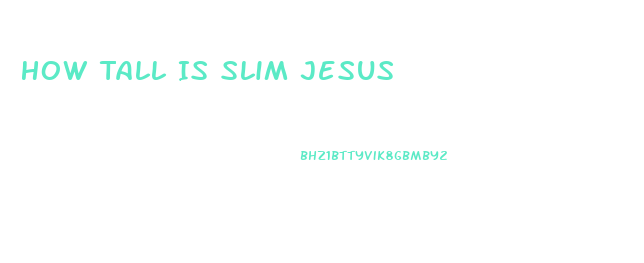 How Tall Is Slim Jesus