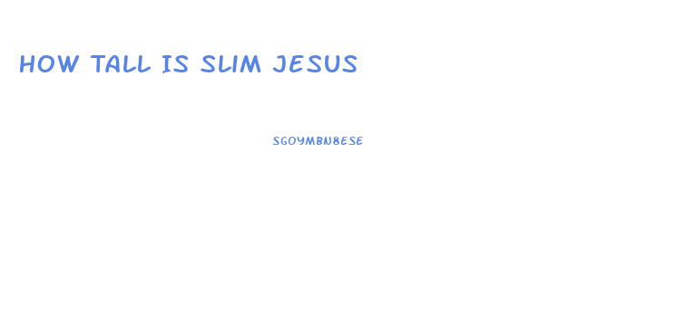 How Tall Is Slim Jesus