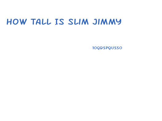 How Tall Is Slim Jimmy