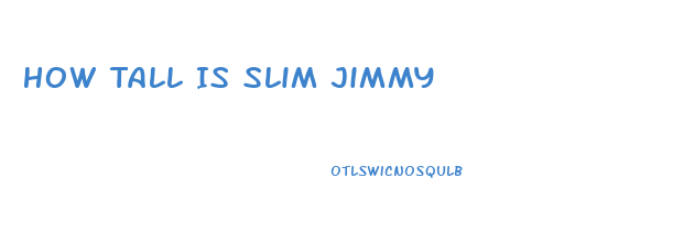 How Tall Is Slim Jimmy