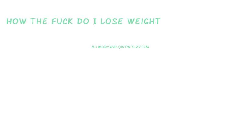 How The Fuck Do I Lose Weight