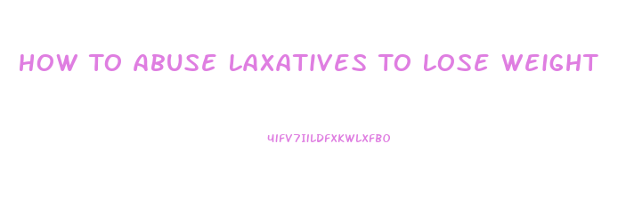 How To Abuse Laxatives To Lose Weight