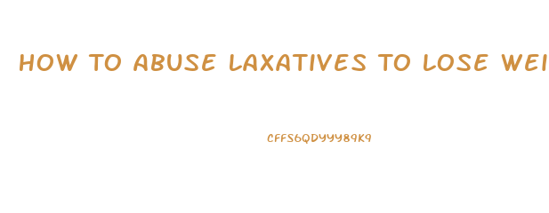 How To Abuse Laxatives To Lose Weight