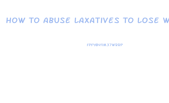 How To Abuse Laxatives To Lose Weight