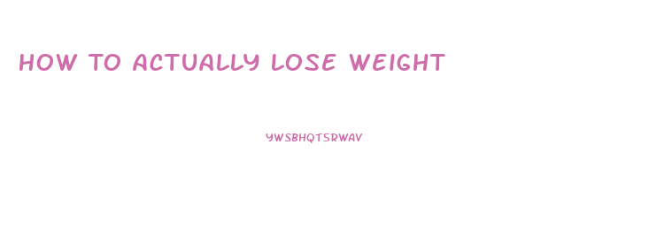 How To Actually Lose Weight