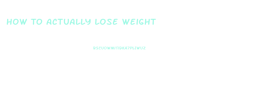 How To Actually Lose Weight