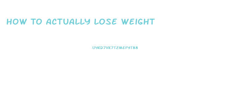 How To Actually Lose Weight
