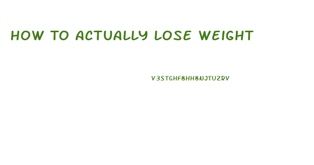 How To Actually Lose Weight