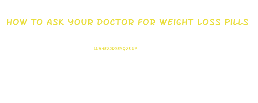 How To Ask Your Doctor For Weight Loss Pills 