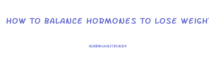 How To Balance Hormones To Lose Weight