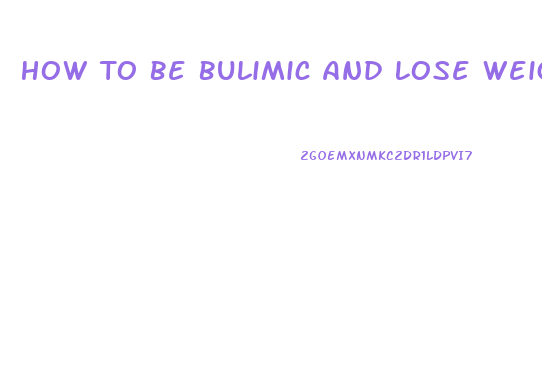 How To Be Bulimic And Lose Weight Fast