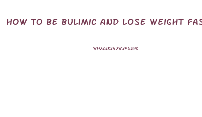 How To Be Bulimic And Lose Weight Fast