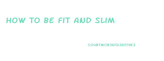 How To Be Fit And Slim