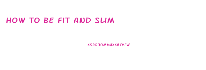 How To Be Fit And Slim