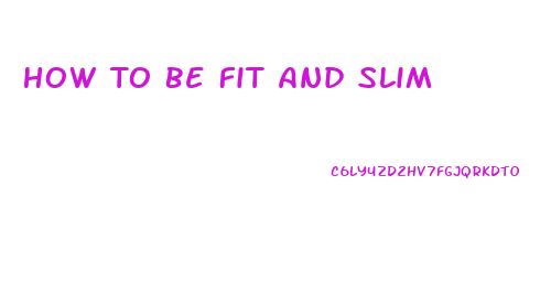How To Be Fit And Slim