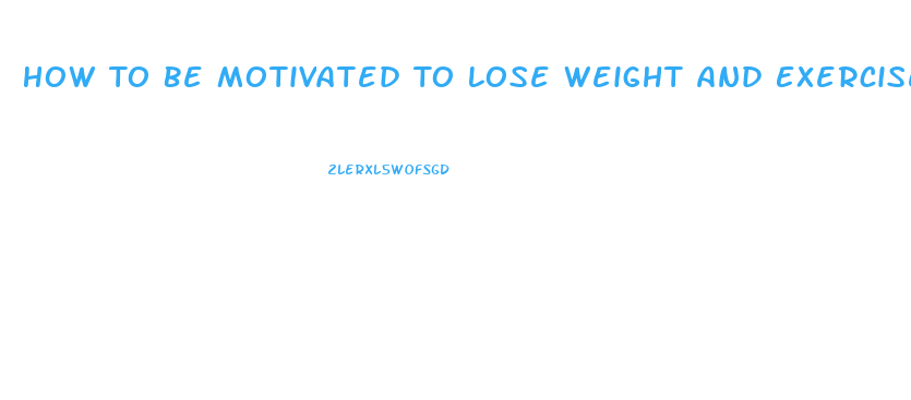 How To Be Motivated To Lose Weight And Exercise