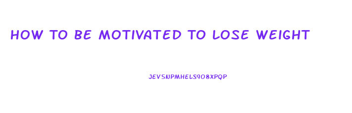 How To Be Motivated To Lose Weight