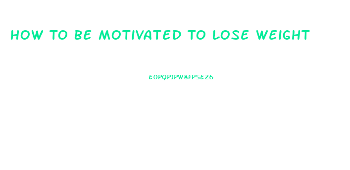 How To Be Motivated To Lose Weight