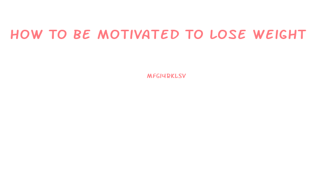 How To Be Motivated To Lose Weight