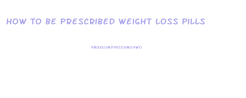 How To Be Prescribed Weight Loss Pills