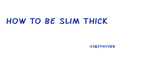 How To Be Slim Thick