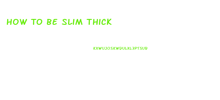 How To Be Slim Thick