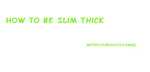 How To Be Slim Thick