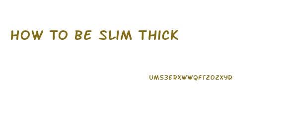 How To Be Slim Thick