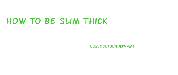 How To Be Slim Thick