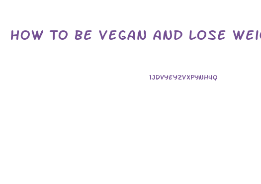 How To Be Vegan And Lose Weight