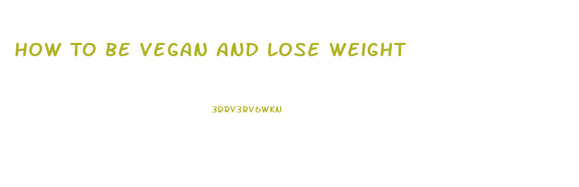 How To Be Vegan And Lose Weight