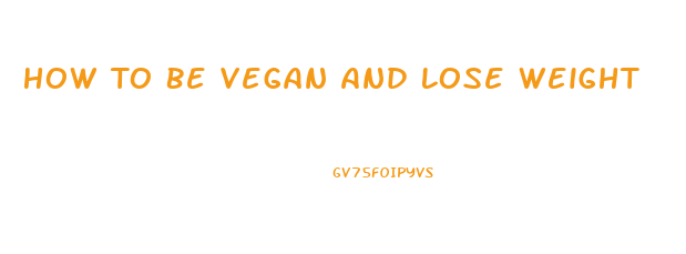 How To Be Vegan And Lose Weight