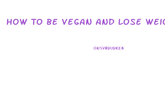 How To Be Vegan And Lose Weight