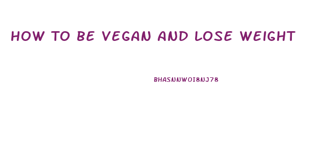 How To Be Vegan And Lose Weight