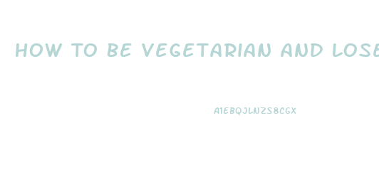 How To Be Vegetarian And Lose Weight