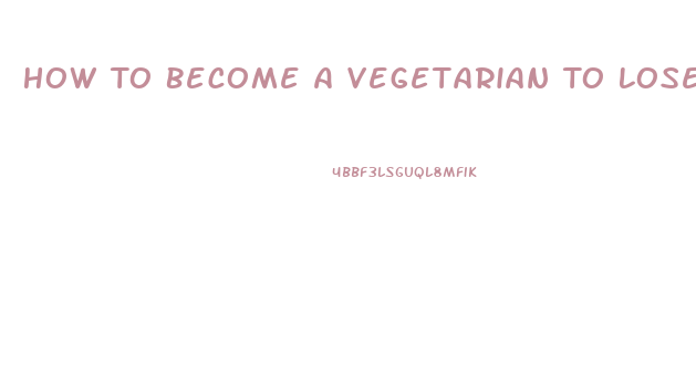 How To Become A Vegetarian To Lose Weight