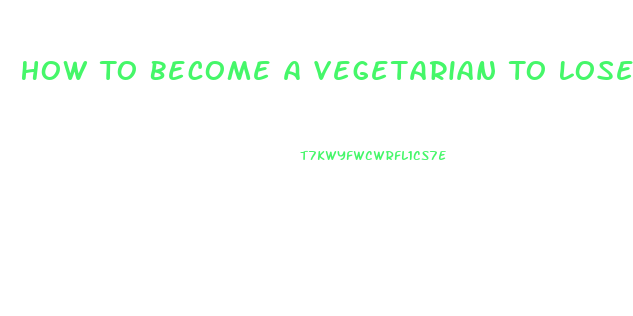 How To Become A Vegetarian To Lose Weight