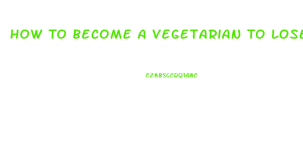 How To Become A Vegetarian To Lose Weight