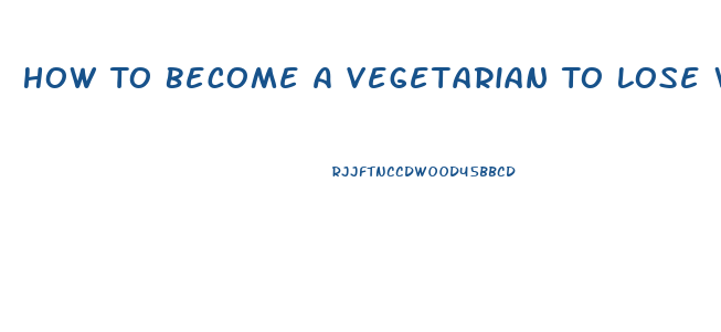 How To Become A Vegetarian To Lose Weight