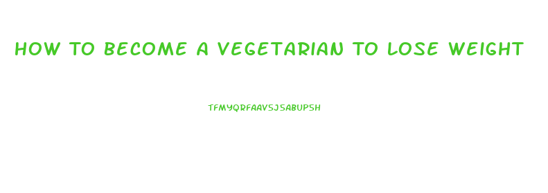 How To Become A Vegetarian To Lose Weight