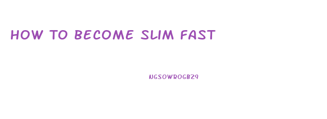 How To Become Slim Fast