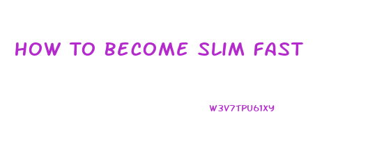 How To Become Slim Fast