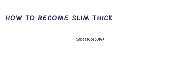 How To Become Slim Thick