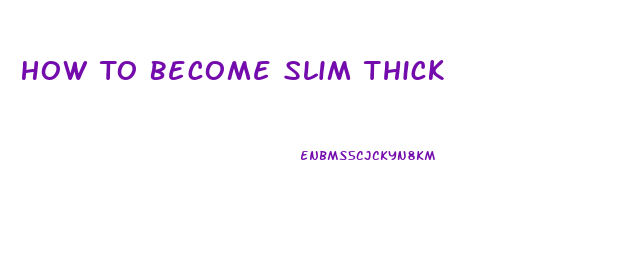 How To Become Slim Thick