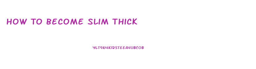 How To Become Slim Thick