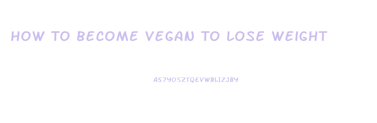 How To Become Vegan To Lose Weight